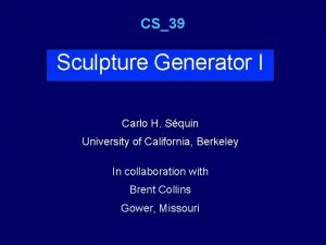 CS39 Sculpture Generator I Carlo H Squin University