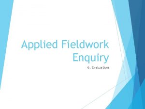 Applied Fieldwork Enquiry 6 Evaluation The six stages