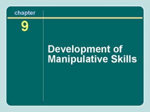chapter 9 Development of Manipulative Skills Manipulative Skills