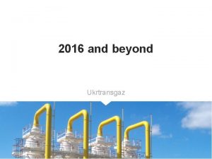 2016 and beyond Ukrtransgaz TSO strategic role in