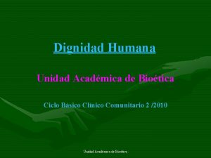 Dignidad Humana Unidad Acadmica de Biotica Ciclo Bsico