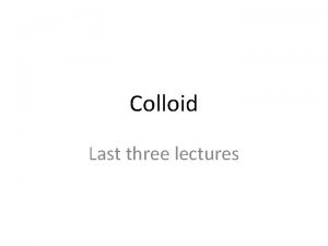 Colloid Last three lectures In general colloids have