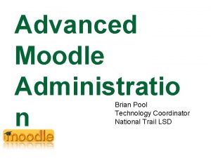 Advanced Moodle Administratio n Brian Pool Technology Coordinator