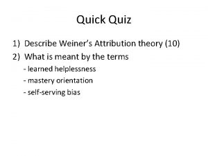 Quick Quiz 1 Describe Weiners Attribution theory 10