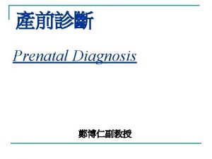 Prenatal Diagnosis Prenatal Screening n n History Maternal