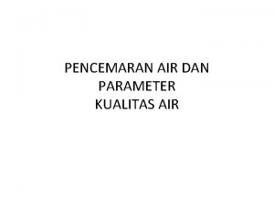 PENCEMARAN AIR DAN PARAMETER KUALITAS AIR Parameter Kualitas