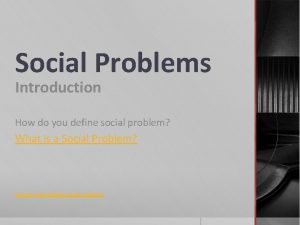 Social Problems Introduction How do you define social