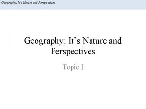Geography Its Nature and Perspectives Topic I Geography