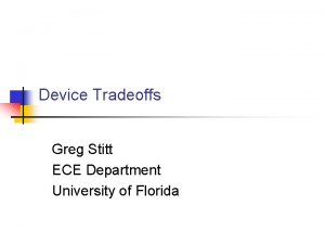 Device Tradeoffs Greg Stitt ECE Department University of