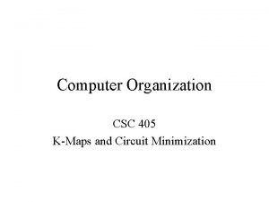 Computer Organization CSC 405 KMaps and Circuit Minimization