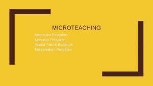 MICROTEACHING Membuka Pelajaran Menutup Pelajaran Aneka Teknik Bertanya