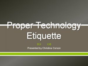 Proper Technology Etiquette Presented by Christina Corson Introductions