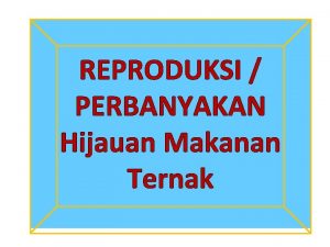 REPRODUKSI PERBANYAKAN Hijauan Makanan Ternak VEGETATIVE ASEKSUAL GENERATIVE