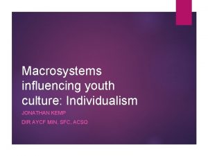 Macrosystems influencing youth culture Individualism JONATHAN KEMP DIR