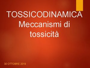 TOSSICODINAMICA Meccanismi di tossicit 30 OTTOBRE 2019 Meccanismo