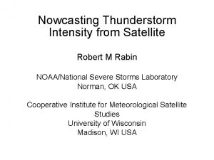 Nowcasting Thunderstorm Intensity from Satellite Robert M Rabin