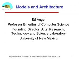 Models and Architecture Ed Angel Professor Emeritus of