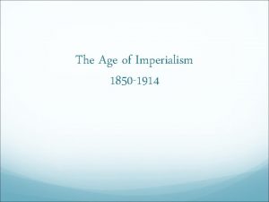 The Age of Imperialism 1850 1914 Imperialism Objective