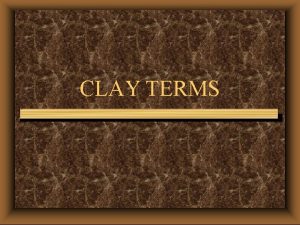 CLAY TERMS CLAY Mud moist sticky dirt In