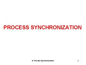 PROCESS SYNCHRONIZATION 6 Process Synchronization 1 Synchronization What