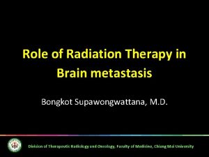 Role of Radiation Therapy in Brain metastasis Bongkot