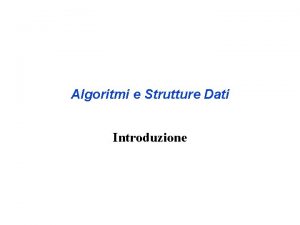 Algoritmi e Strutture Dati Introduzione Gli argomenti di