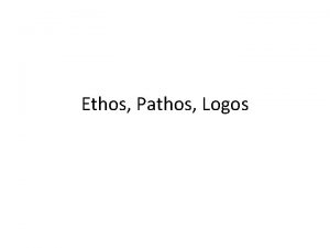 Ethos Pathos Logos Ethos Pathos Logos If we