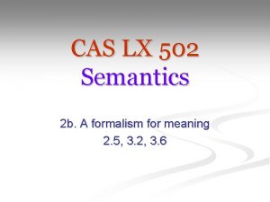 CAS LX 502 Semantics 2 b A formalism