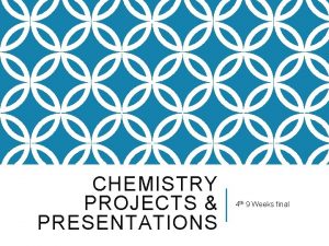 CHEMISTRY PROJECTS PRESENTATIONS 4 th 9 Weeks final