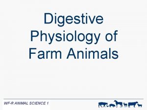 Digestive Physiology of Farm Animals WFR ANIMAL SCIENCE