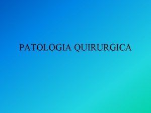 PATOLOGIA QUIRURGICA Patologia Quirurgica Hay dos tipos de