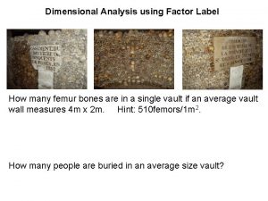 Dimensional Analysis using Factor Label How many femur