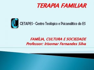 TERAPIA FAMILIAR FAMLIA CULTURA E SOCIEDADE Professor Irisomar