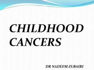 CHILDHOOD CANCERS DR NADEEM ZUBAIRI Incidence of Childhood