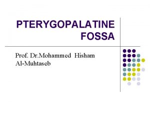 PTERYGOPALATINE FOSSA Prof Dr Mohammed Hisham AlMuhtaseb The