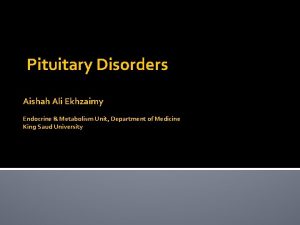 Pituitary Disorders Aishah Ali Ekhzaimy Endocrine Metabolism Unit