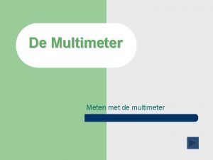 De Multimeter Meten met de multimeter Wat kun