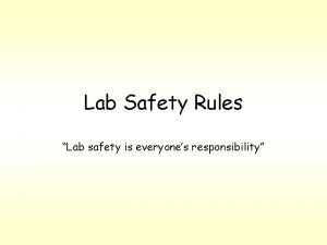 Lab Safety Rules Lab safety is everyones responsibility