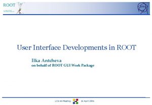 User Interface Developments in ROOT Ilka Antcheva on