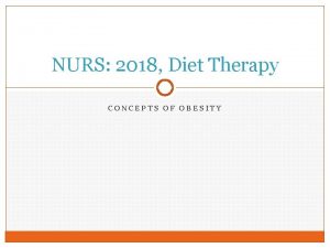 NURS 2018 Diet Therapy CONCEPTS OF OBESITY Objectives