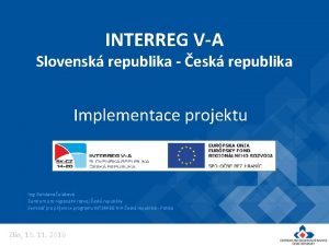 INTERREG VA Slovensk republika esk republika Implementace projektu