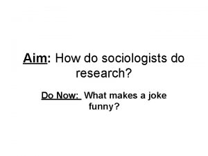 Aim How do sociologists do research Do Now