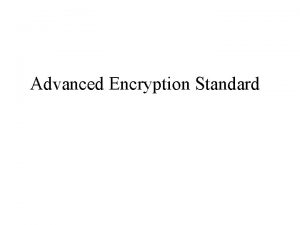 Advanced Encryption Standard Why AES Symmetric block cipher