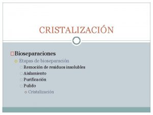 CRISTALIZACIN Bioseparaciones Etapas de bioseparacin Remocin de residuos