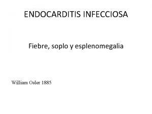 ENDOCARDITIS INFECCIOSA Fiebre soplo y esplenomegalia William Osler