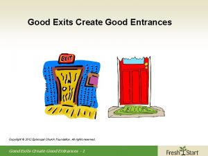 Good Exits Create Good Entrances Copyright 2012 Episcopal