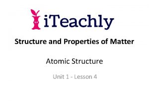 Structure and Properties of Matter Atomic Structure Unit