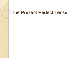 The Present Perfect Tense The present perfect tense