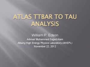 ATLAS TTBAR TO TAU ANALYSIS William P Edson