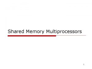Shared Memory Multiprocessors 1 Symmetric Multiprocessors o SMPs